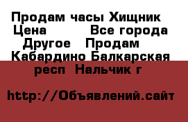 Продам часы Хищник › Цена ­ 350 - Все города Другое » Продам   . Кабардино-Балкарская респ.,Нальчик г.